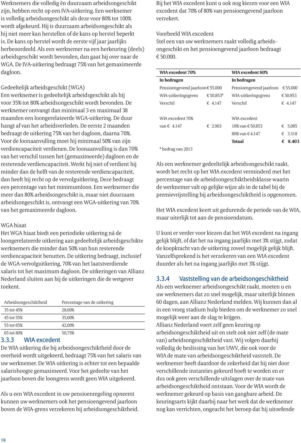 Als een werknemer na een herkeuring (deels) arbeidsgeschikt wordt bevonden, dan gaat hij over naar de WGA. De IVA-uitkering bedraagt 75% van het gemaximeerde dagloon.