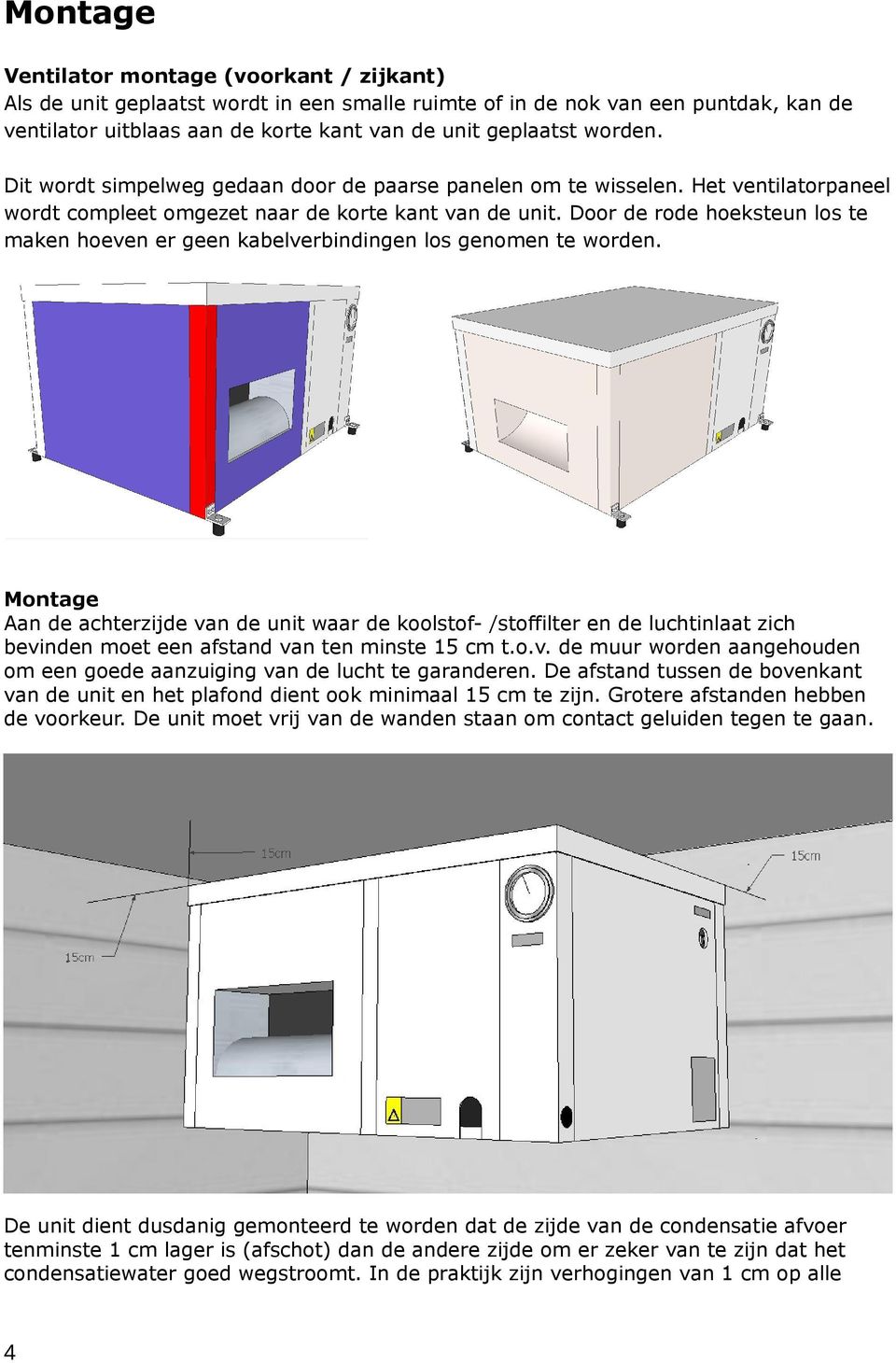 Door de rode hoeksteun los te maken hoeven er geen kabelverbindingen los genomen te worden.