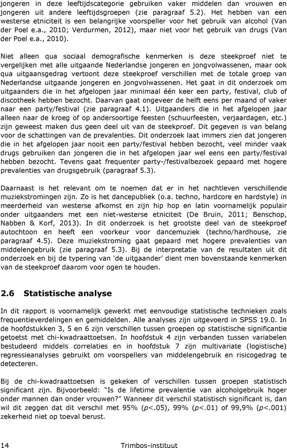 Niet alleen qua sociaal demografische kenmerken is deze steekproef niet te vergelijken met alle uitgaande Nederlandse jongeren en jongvolwassenen, maar ook qua uitgaansgedrag vertoont deze steekproef