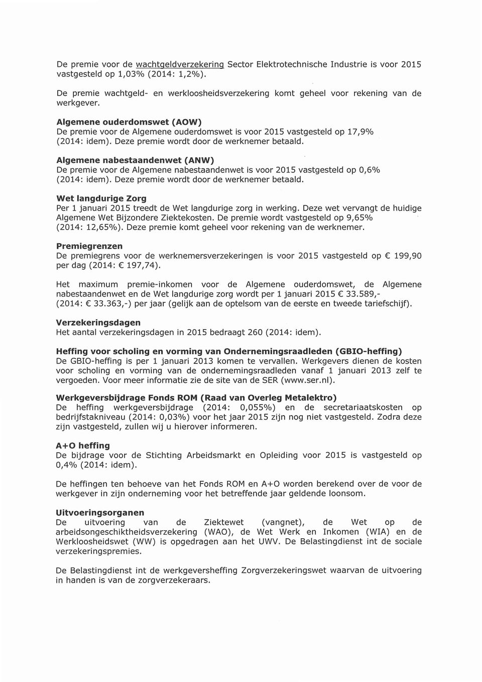 Algemene ouderdomswet (AOW) De premie voor de Algemene ouderdomswet is voor 2015 vastgesteld op 17,9% (2014: idem). Deze premie wordt door de werknemer betaald.