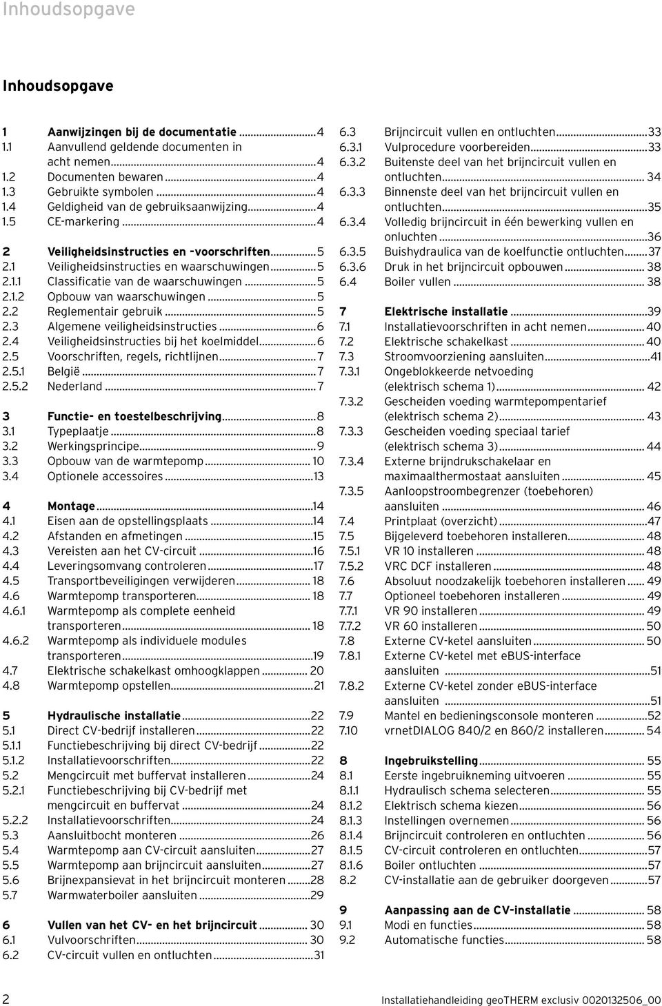 ..5 2.2 Reglementair gebruik...5 2.3 Algemene veiligheidsinstructies...6 2.4 Veiligheidsinstructies bij het koelmiddel...6 2.5 Voorschriften, regels, richtlijnen... 7 2.5.1 België... 7 2.5.2 Nederland.