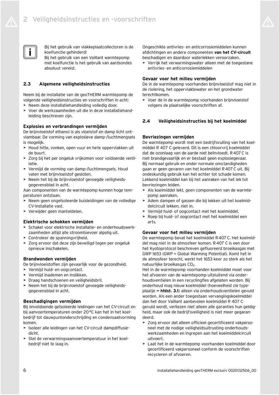 3 Algemene veiligheidsinstructies Neem bij de installatie van de geotherm warmtepomp de volgende veiligheidsinstructies en voorschriften in acht: > Neem deze installatiehandleiding volledig door.