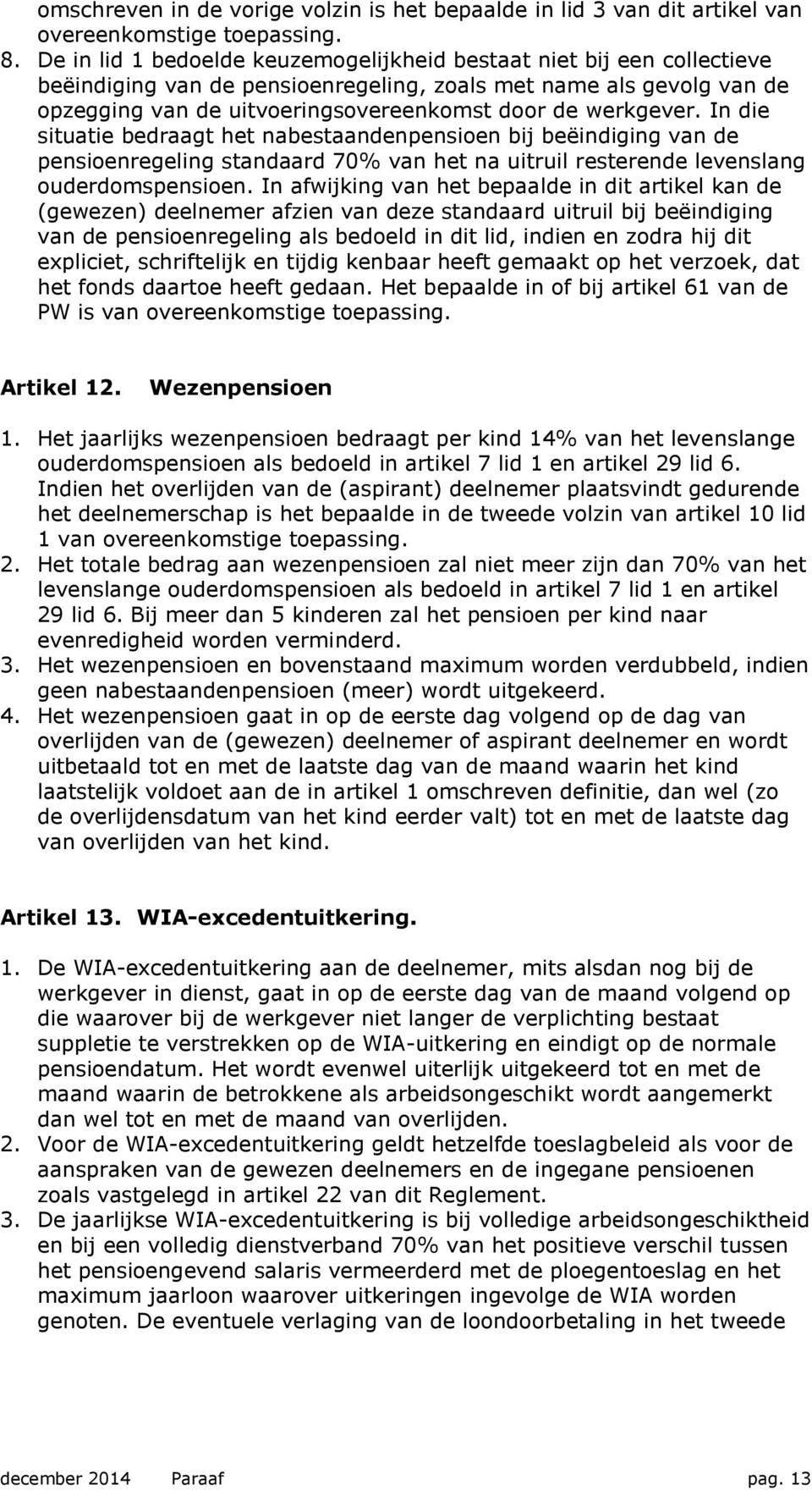 werkgever. In die situatie bedraagt het nabestaandenpensioen bij beëindiging van de pensioenregeling standaard 70% van het na uitruil resterende levenslang ouderdomspensioen.