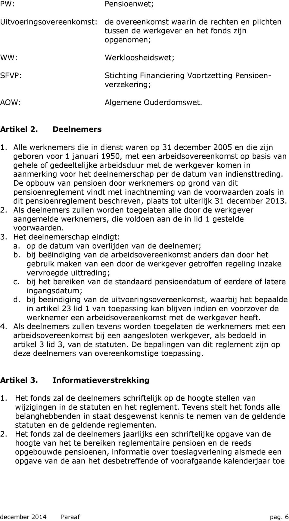 Alle werknemers die in dienst waren op 31 december 2005 en die zijn geboren voor 1 januari 1950, met een arbeidsovereenkomst op basis van gehele of gedeeltelijke arbeidsduur met de werkgever komen in