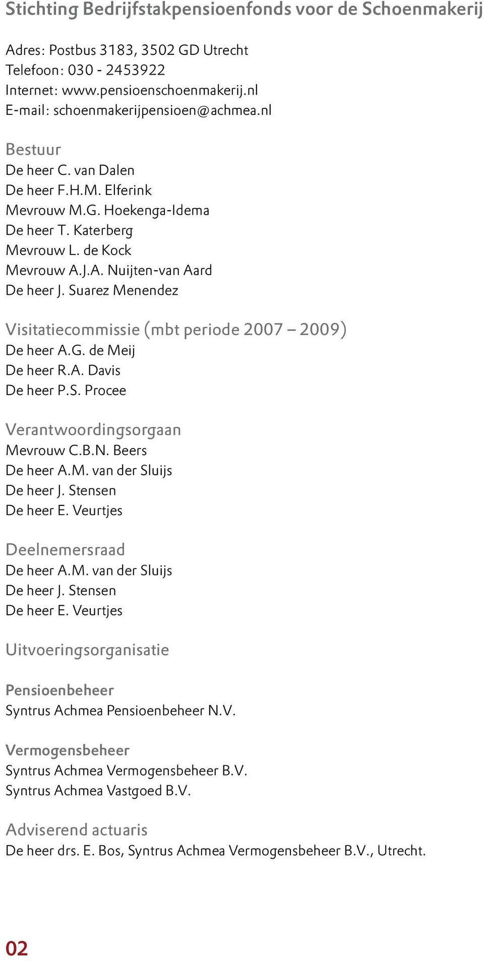 Suarez Menendez Visitatiecommissie (mbt periode 2007 2009) De heer A.G. de Meij De heer R.A. Davis De heer P.S. Procee Verantwoordingsorgaan Mevrouw C.B.N. Beers De heer A.M. van der Sluijs De heer J.