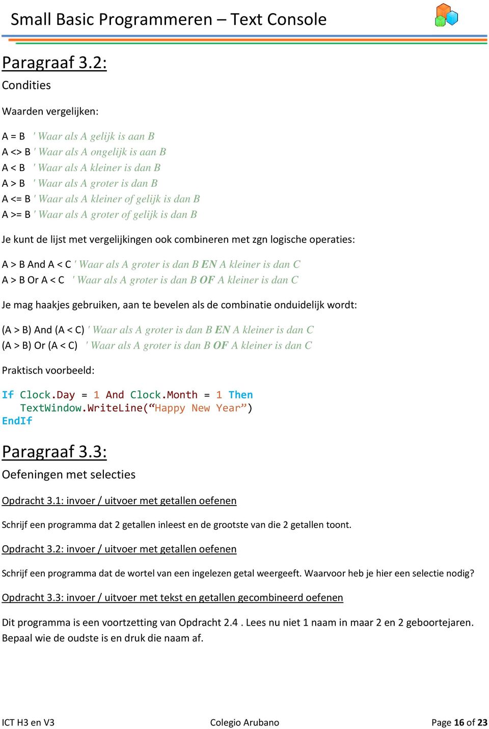 kleiner of gelijk is dan B A >= B ' Waar als A groter of gelijk is dan B Je kunt de lijst met vergelijkingen ook combineren met zgn logische operaties: A > B And A < C ' Waar als A groter is dan B EN