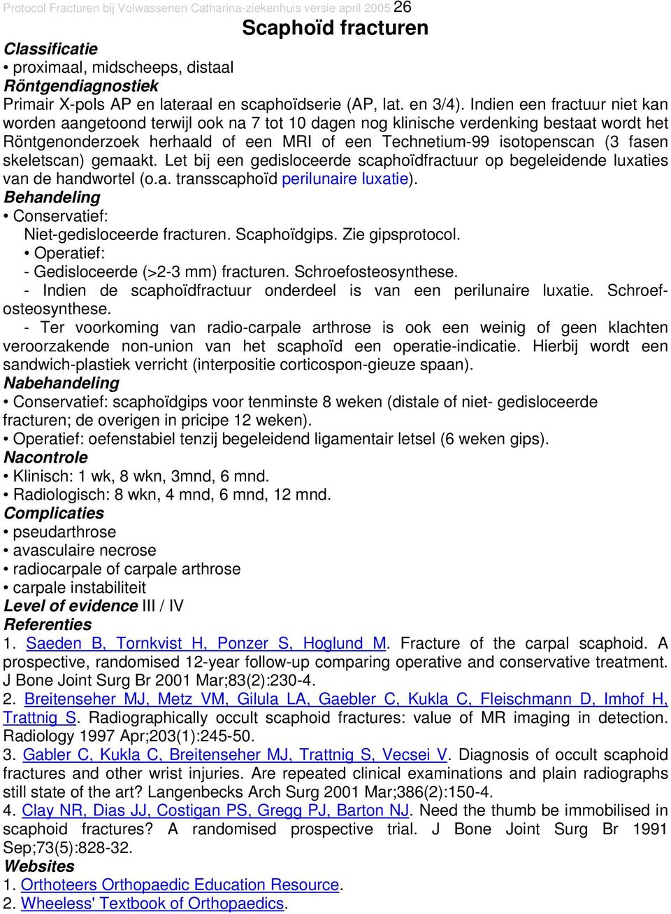 skeletscan) gemaakt. Let bij een gedisloceerde scaphoïdfractuur op begeleidende luxaties van de handwortel (o.a. transscaphoïd perilunaire luxatie). Niet-gedisloceerde fracturen. Scaphoïdgips.