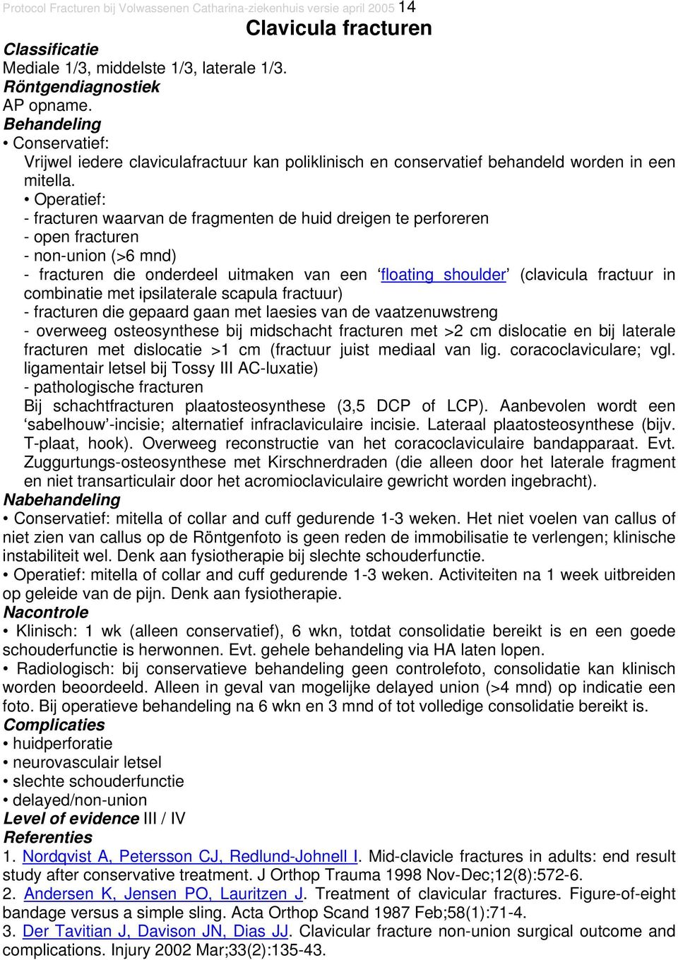 - fracturen waarvan de fragmenten de huid dreigen te perforeren - open fracturen - non-union (>6 mnd) - fracturen die onderdeel uitmaken van een floating shoulder (clavicula fractuur in combinatie