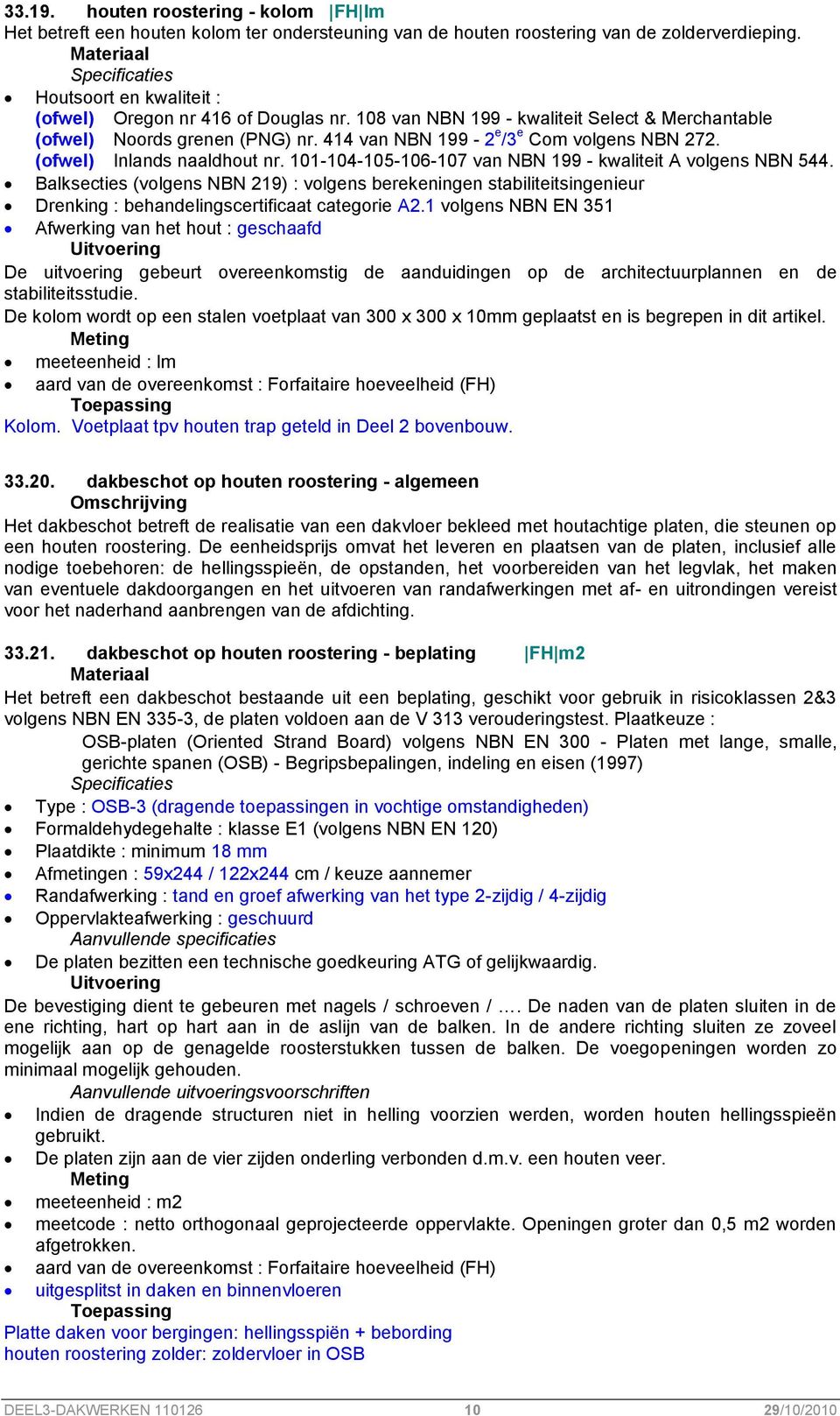 101-104-105-106-107 van NBN 199 - kwaliteit A volgens NBN 544. Balksecties (volgens NBN 219) : volgens berekeningen stabiliteitsingenieur Drenking : behandelingscertificaat categorie A2.