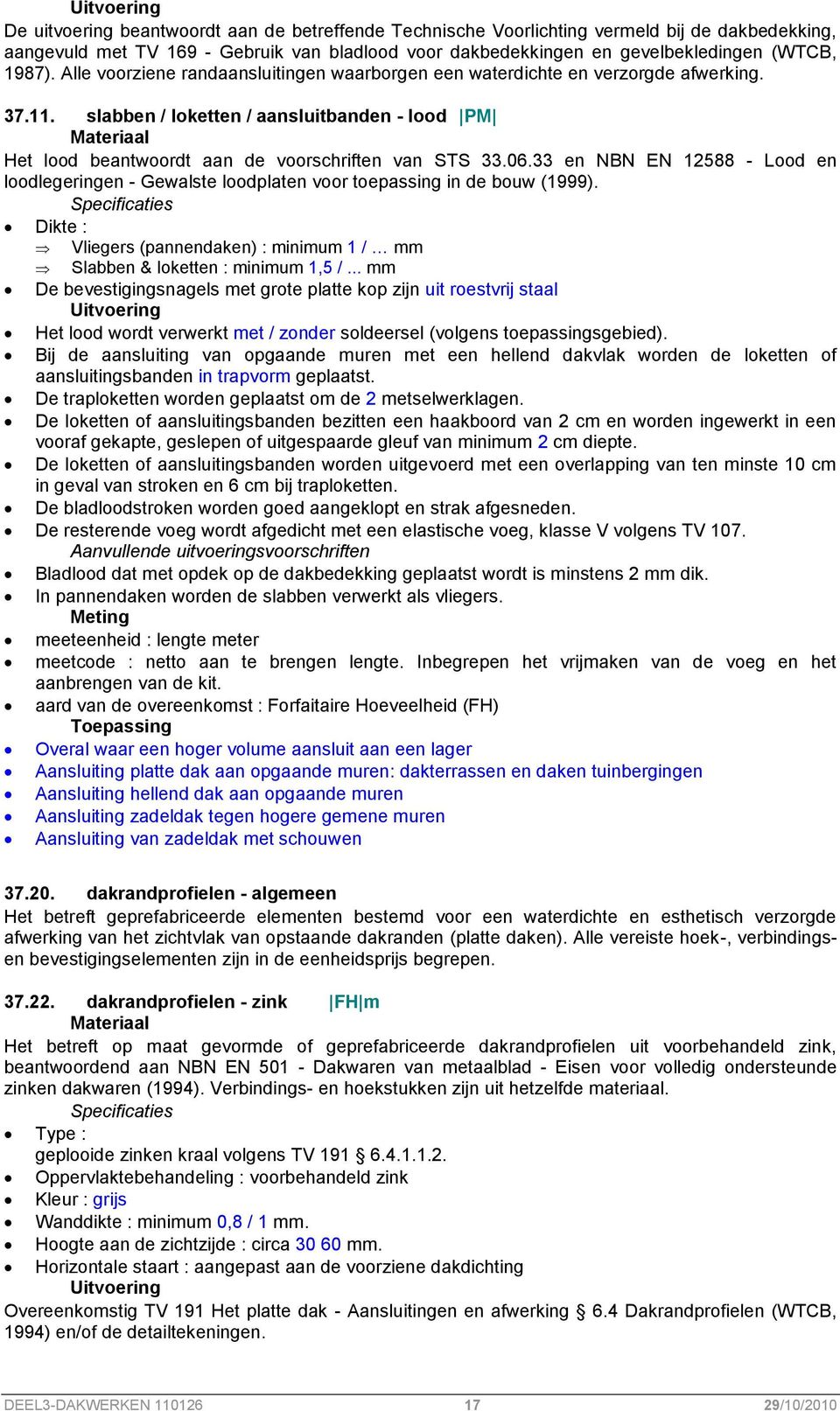 33 en NBN EN 12588 - Lood en loodlegeringen - Gewalste loodplaten voor toepassing in de bouw (1999). Dikte : Vliegers (pannendaken) : minimum 1 / mm Slabben & loketten : minimum 1,5 /.