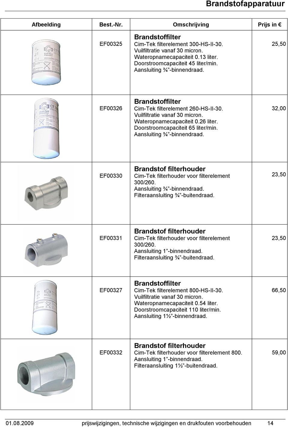 32,00 EF00330 Brandstof filterhouder Cim-Tek filterhouder voor filterelement 300/260. Aansluiting ¾ -binnendraad. Filteraansluiting ¾ -buitendraad.