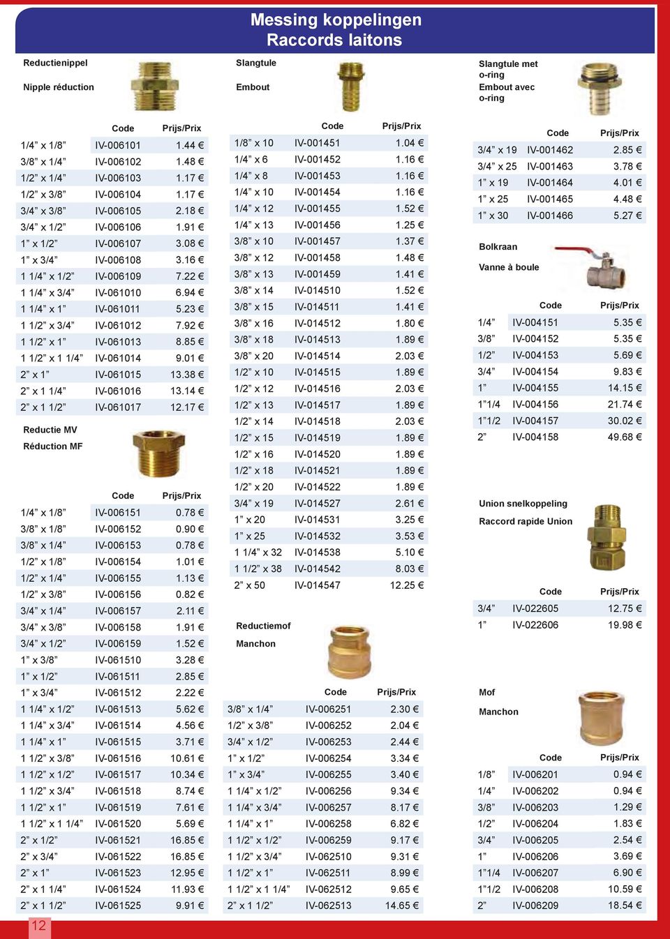 1 1/4 IV-061014 2 x 1 IV-061015 2 x 1 1/4 IV-061016 2 x 1 1/2 IV-061017 Reductie MV Réduction MF 1/4 x 1/8 IV-006151 3/8 x 1/8 IV-006152 3/8 x 1/4 IV-006153 1/2 x 1/8 IV-006154 1/2 x 1/4 IV-006155