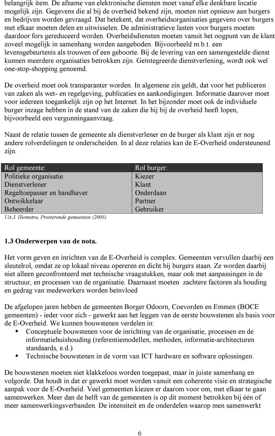 Dat betekent, dat overheidsorganisaties gegevens over burgers met elkaar moeten delen en uitwisselen. De administratieve lasten voor burgers moeten daardoor fors gereduceerd worden.