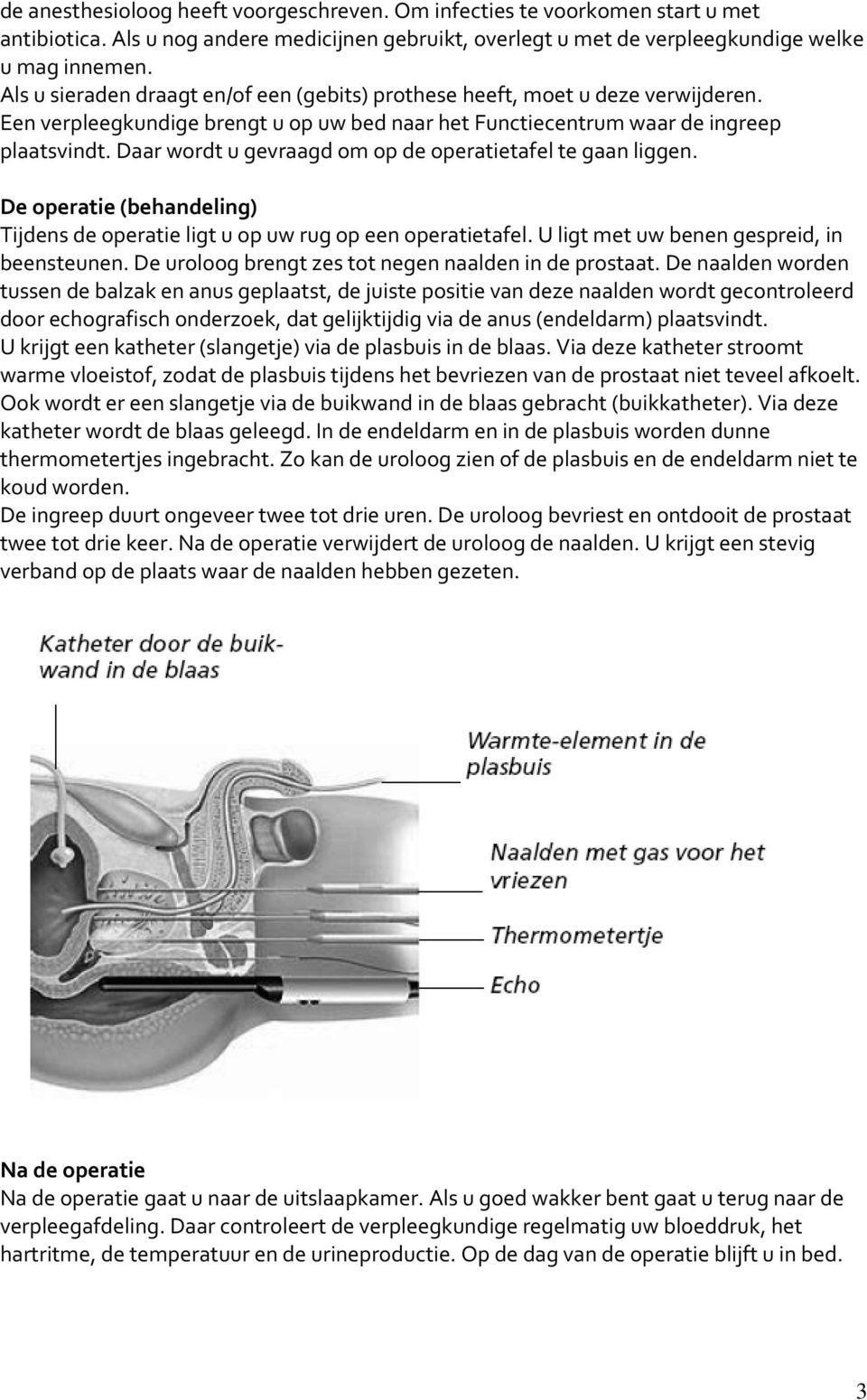 Daar wordt u gevraagd om op de operatietafel te gaan liggen. De operatie (behandeling) Tijdens de operatie ligt u op uw rug op een operatietafel. U ligt met uw benen gespreid, in beensteunen.