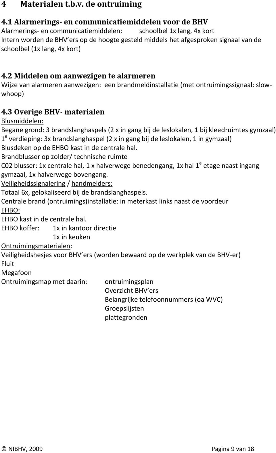 de schoolbel (1x lang, 4x kort) 4.2 Middelen om aanwezigen te alarmeren Wijze van alarmeren aanwezigen: een brandmeldinstallatie (met ontruimingssignaal: slowwhoop) 4.