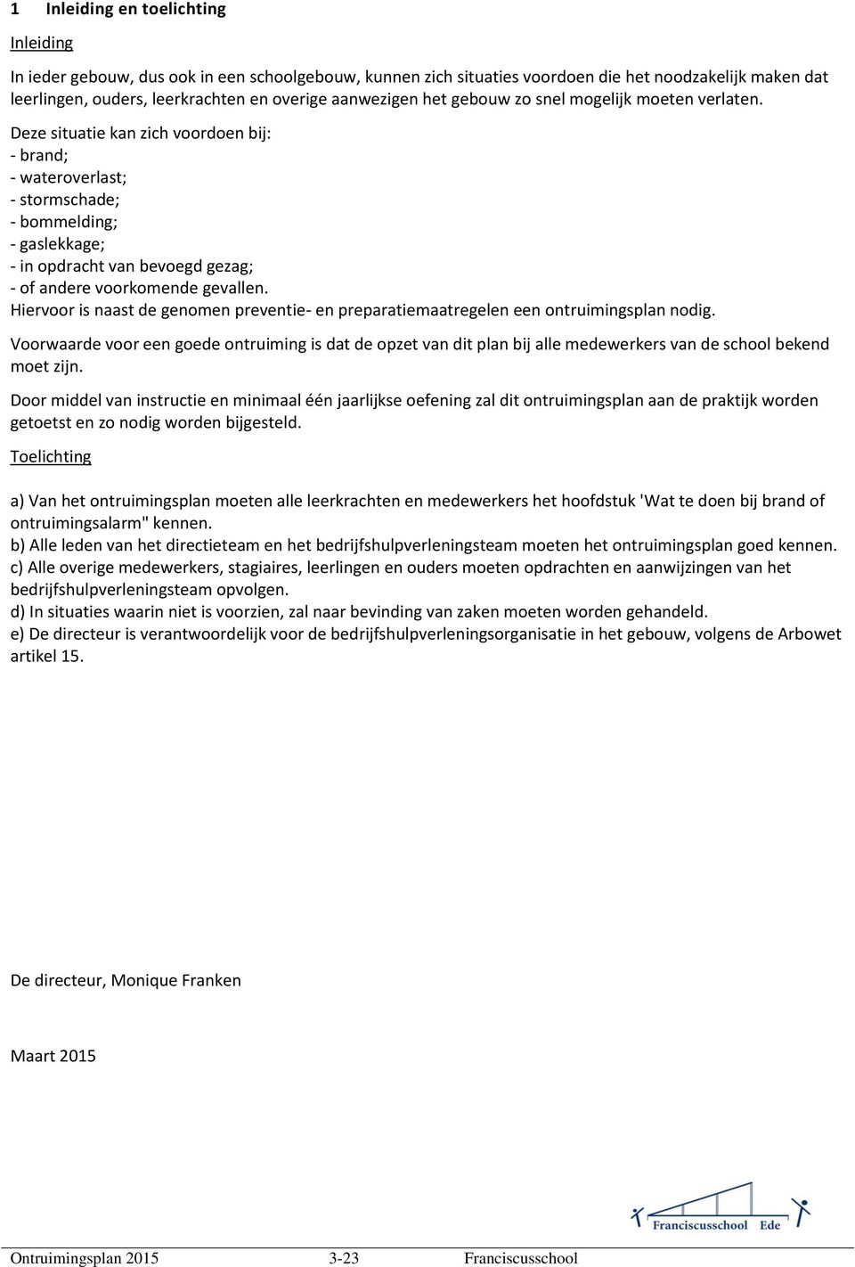 Deze situatie kan zich voordoen bij: - brand; - wateroverlast; - stormschade; - bommelding; - gaslekkage; - in opdracht van bevoegd gezag; - of andere voorkomende gevallen.