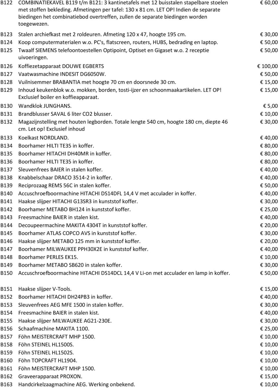 30,00 B124 Koop computermaterialen w.o. PC's, flatscreen, routers, HUBS, bedrading en laptop. 50,00 B125 Twaalf SIEMENS telefoontoestellen Optipoint, Optiset en Gigaset w.o. 2 receptie 50,00 uivoeringen.