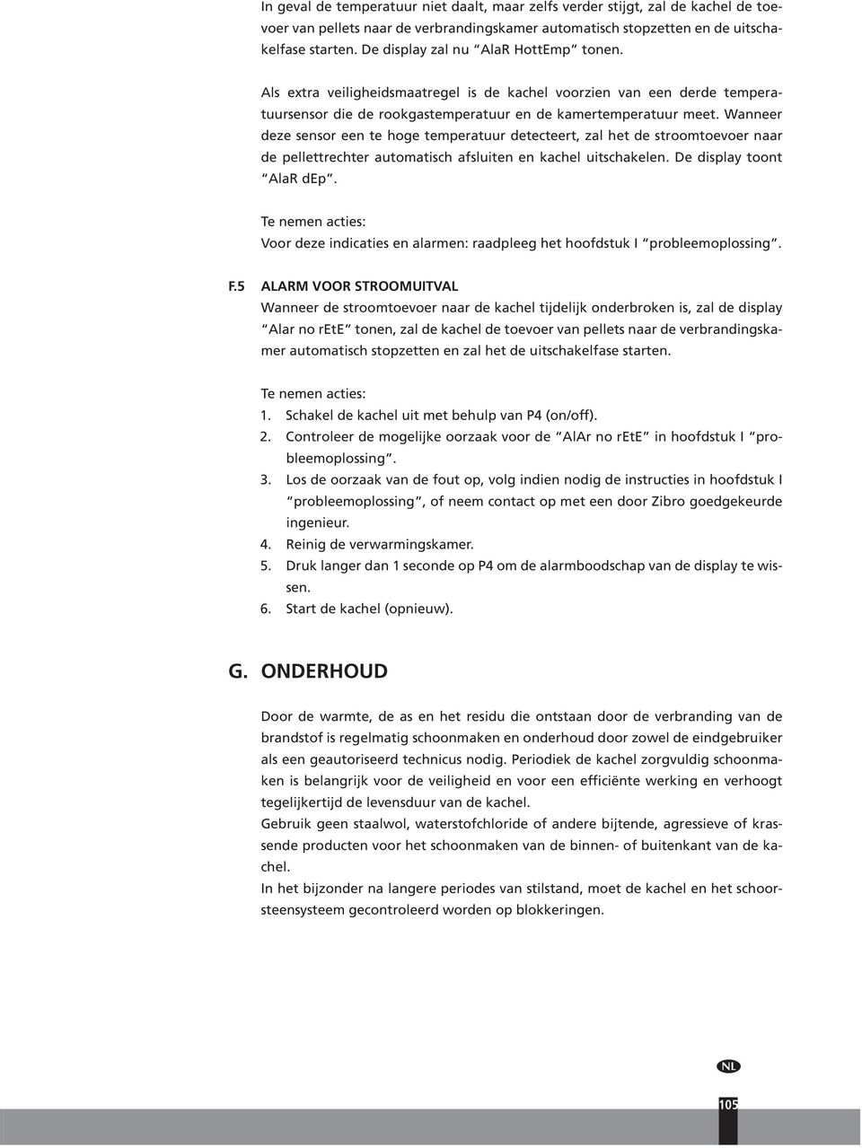 Wanneer deze sensor een te hoge temperatuur detecteert, zal het de stroomtoevoer naar de pellettrechter automatisch afsluiten en kachel uitschakelen. De display toont AlaR dep.