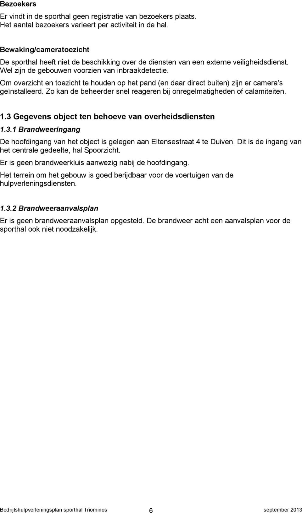 Om overzicht en toezicht te houden op het pand (en daar direct buiten) zijn er camera s geïnstalleerd. Zo kan de beheerder snel reageren bij onregelmatigheden of calamiteiten. 1.