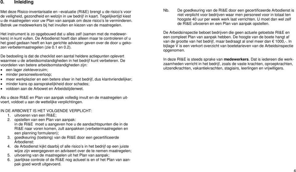 De goedkeuring van de RI&E door een gecertificeerde Arbodienst is niet verplicht voor bedrijven waar men personeel voor in totaal ten hoogste 40 uur per week werk laat verrichten.