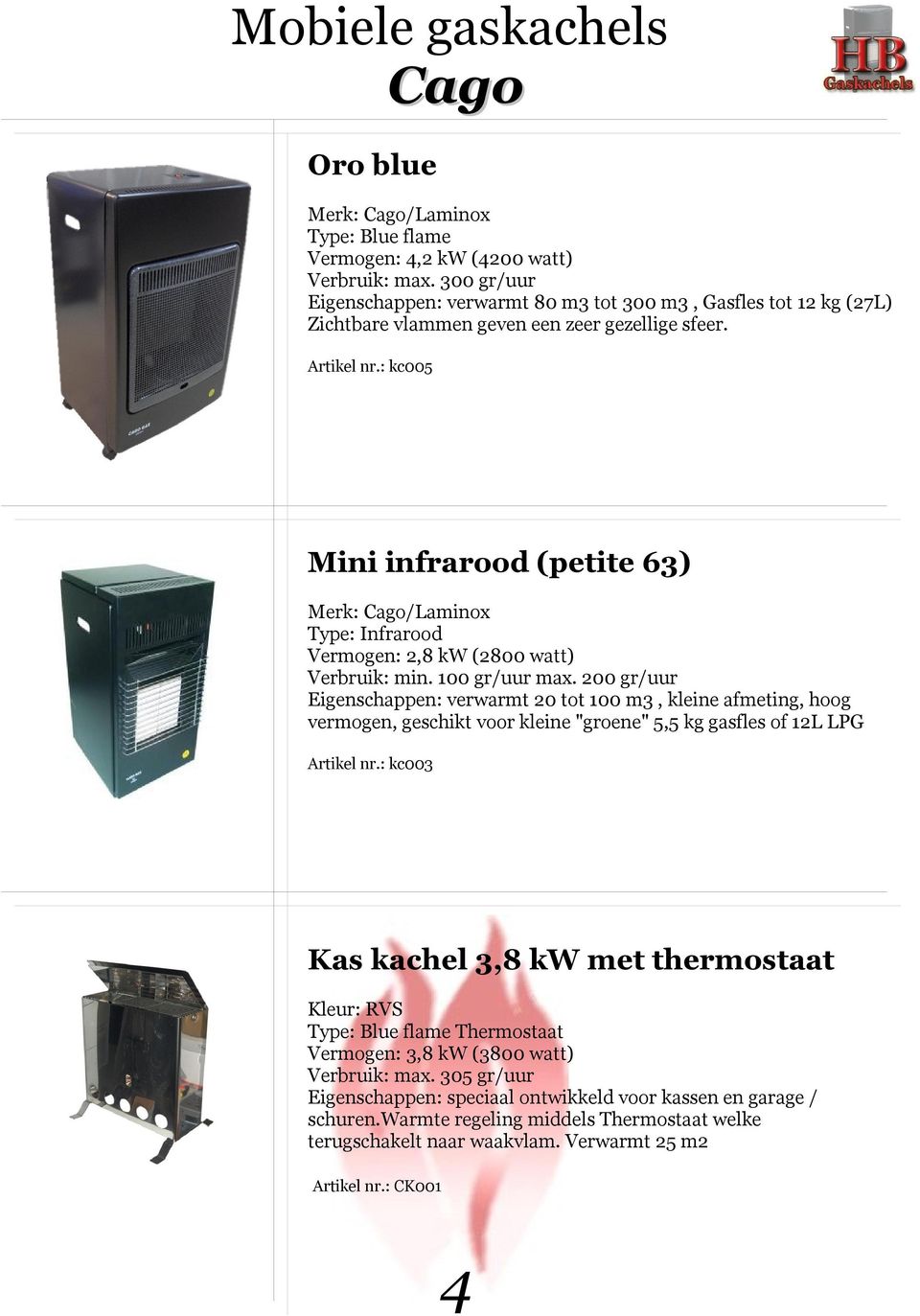 : kc005 Mini infrarood (petite 63) Merk: Cago/Laminox Type: Infrarood Vermogen: 2,8 kw (2800 watt) Verbruik: min. 100 gr/uur max.