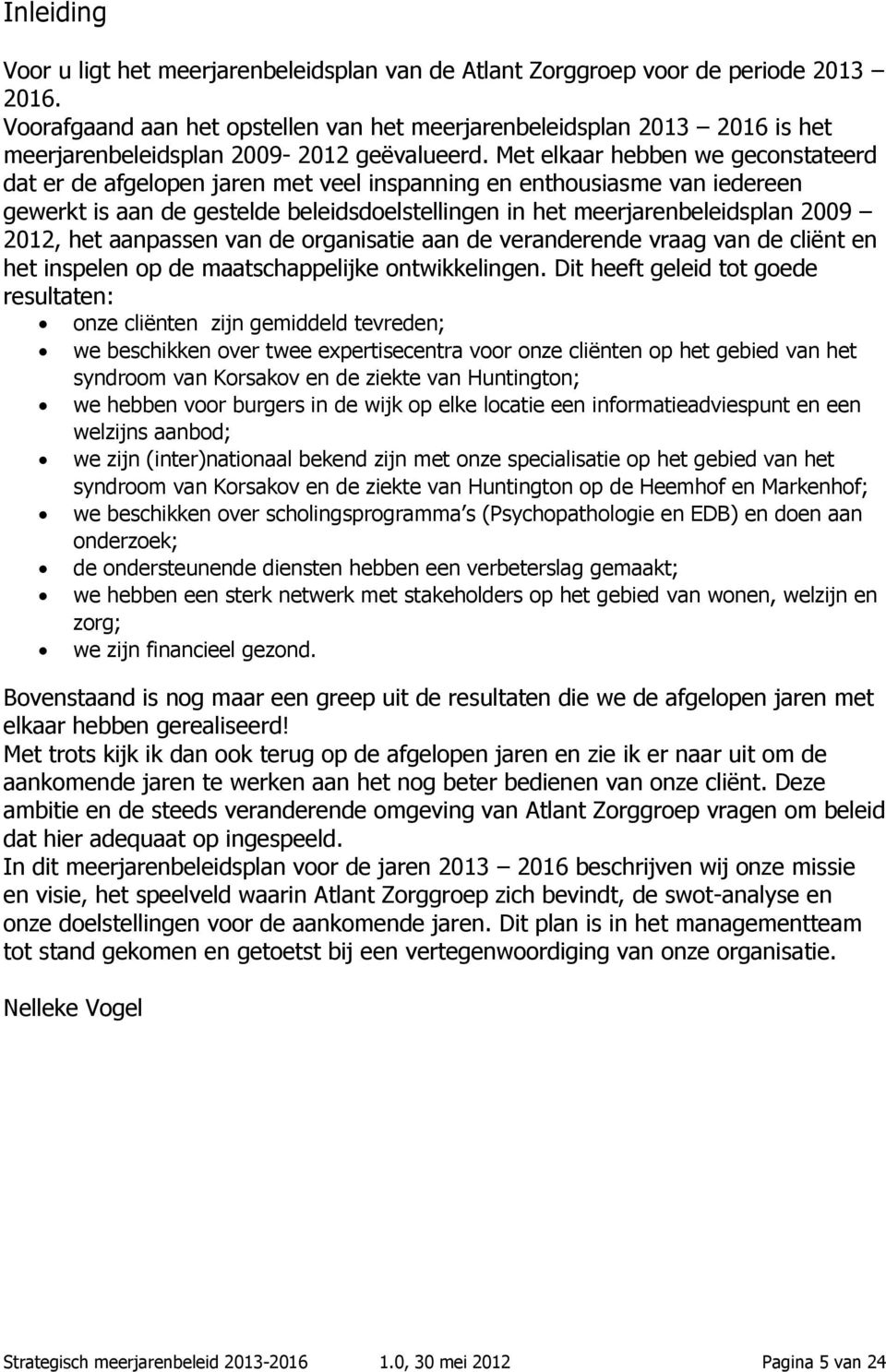 Met elkaar hebben we geconstateerd dat er de afgelopen jaren met veel inspanning en enthousiasme van iedereen gewerkt is aan de gestelde beleidsdoelstellingen in het meerjarenbeleidsplan 2009 2012,