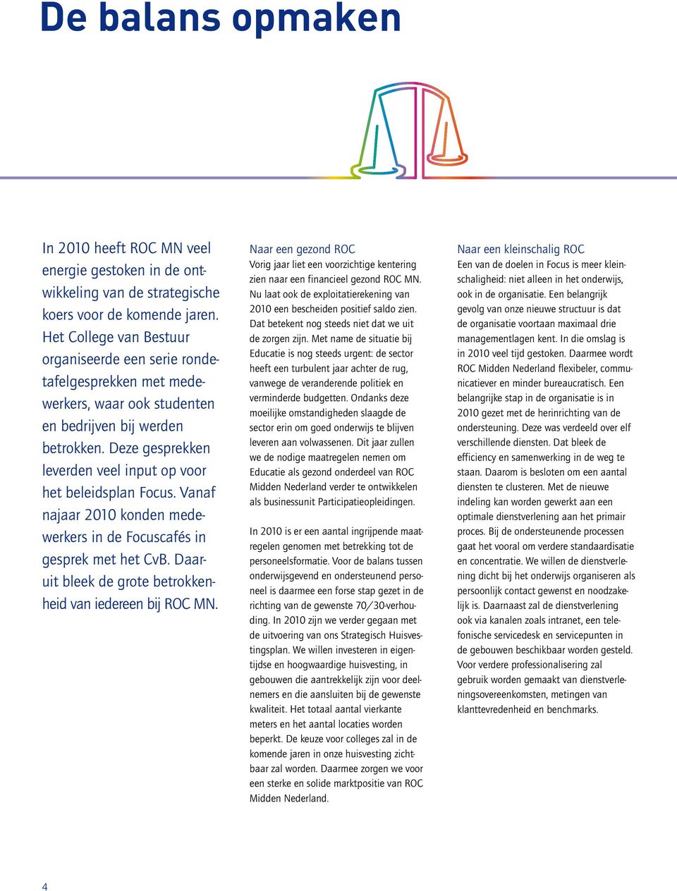 Deze gesprekken leverden veel input op voor het beleidsplan Focus. Vanaf najaar 2010 konden medewerkers in de Focuscafés in gesprek met het CvB.