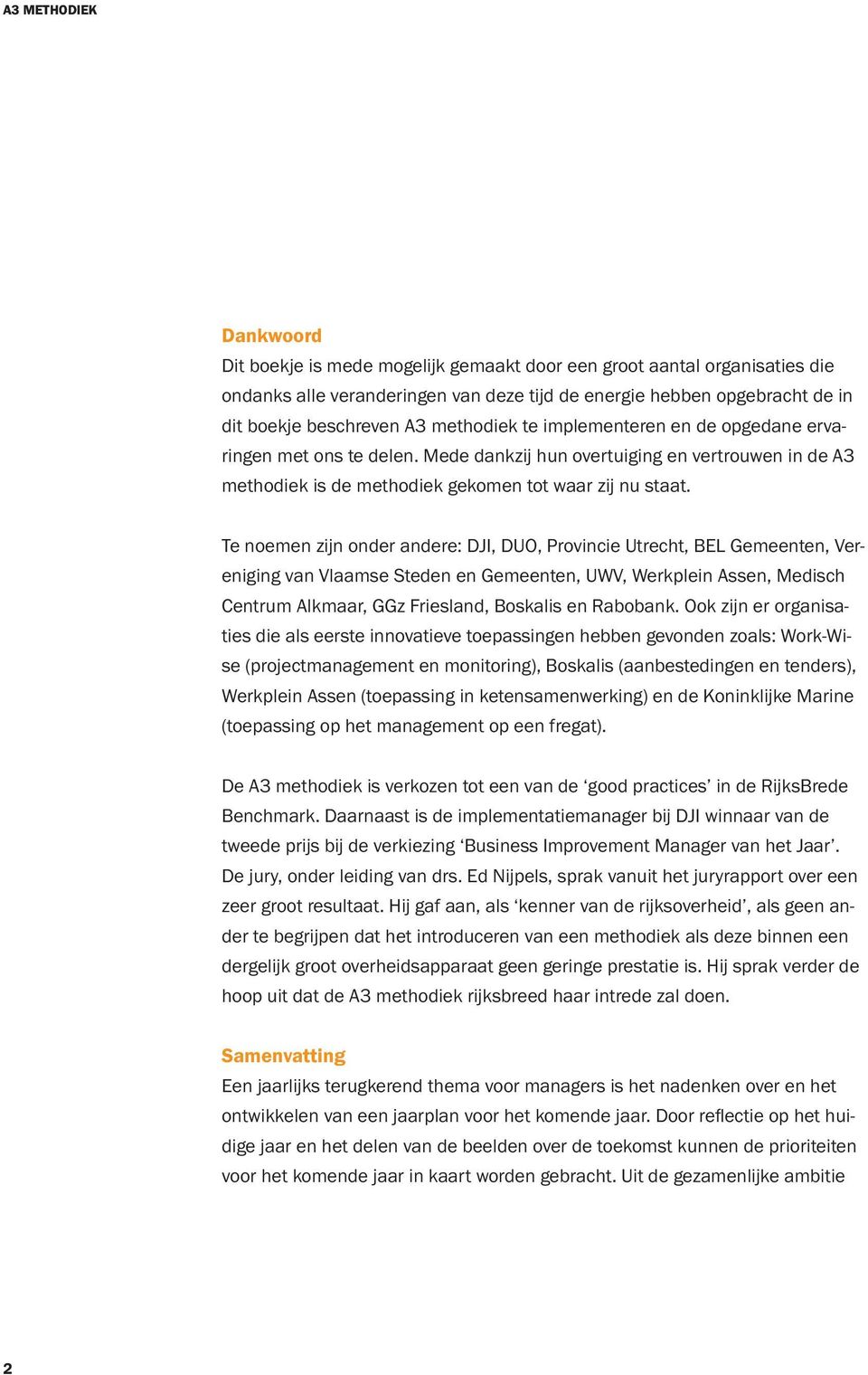 Te noemen zijn onder andere: DJI, DUO, Provincie Utrecht, BEL Gemeenten, Vereniging van Vlaamse Steden en Gemeenten, UWV, Werkplein Assen, Medisch Centrum Alkmaar, GGz Friesland, Boskalis en Rabobank.