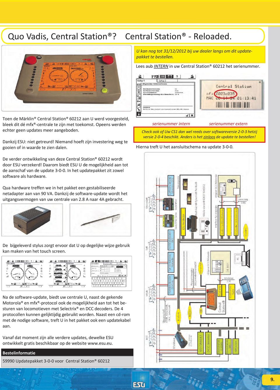 Niemand hoeft zijn investering weg te gooien of in waarde te zien dalen. serienummer intern serienummer extern Check ook of Uw CS1 dan wel reeds over softwareversie 2-0-3 hetzij versie 2-0-4 beschikt.