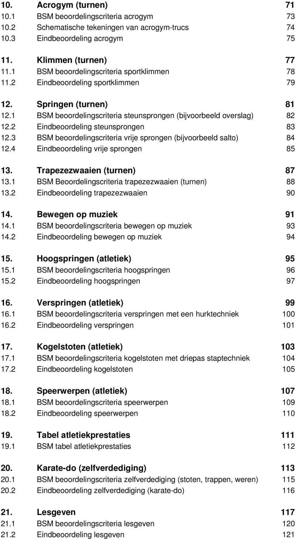 2 Eindbeoordeling steunsprongen 83 12.3 BSM beoordelingscriteria vrije sprongen (bijvoorbeeld salto) 84 12.4 Eindbeoordeling vrije sprongen 85 13. Trapezezwaaien (turnen) 87 13.