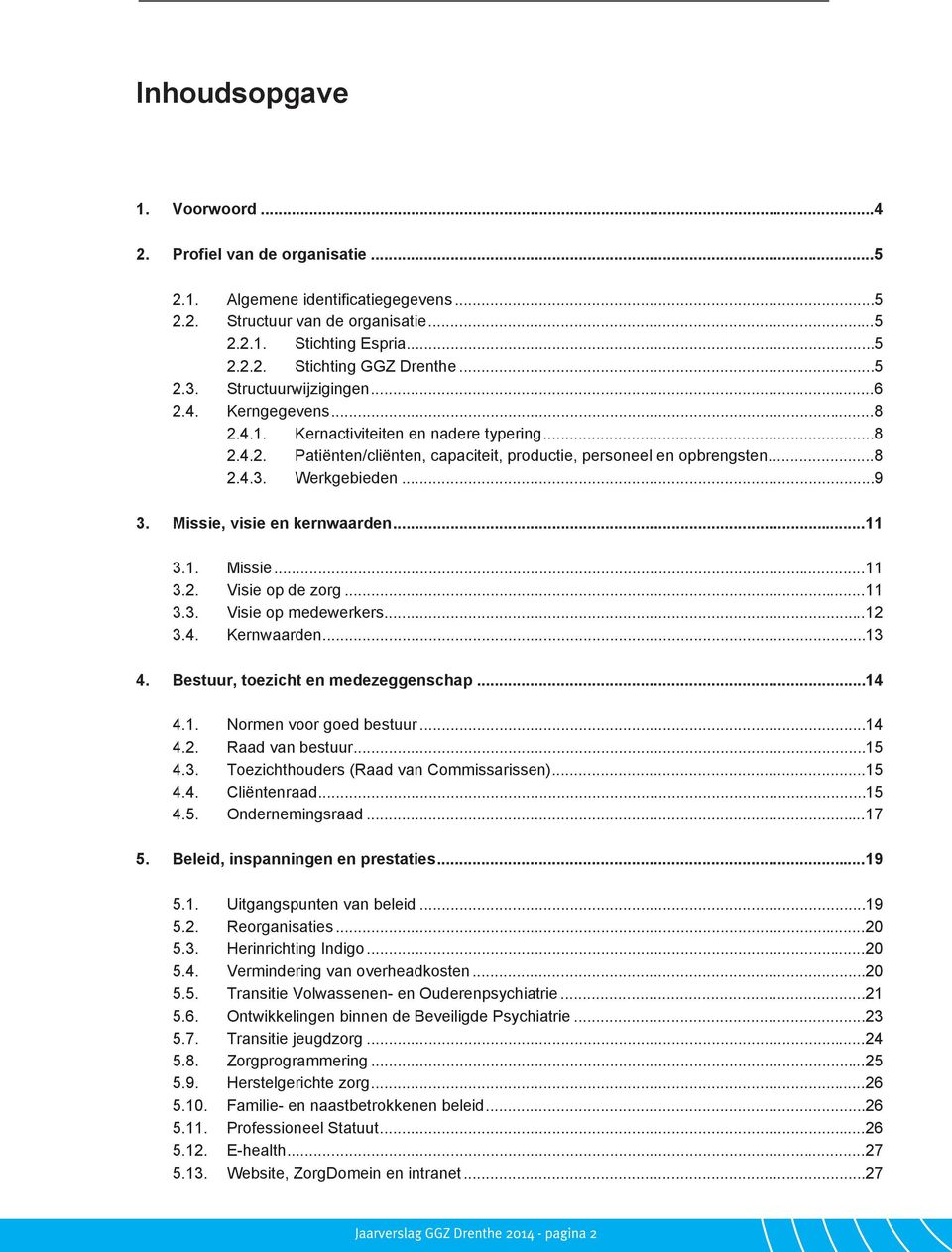 .. 9 3. Missie, visie en kernwaarden... 11 3.1. Missie... 11 3.2. Visie op de zorg... 11 3.3. Visie op medewerkers... 12 3.4. Kernwaarden... 13 4. Bestuur, toezicht en medezeggenschap... 14 4.1. Normen voor goed bestuur.