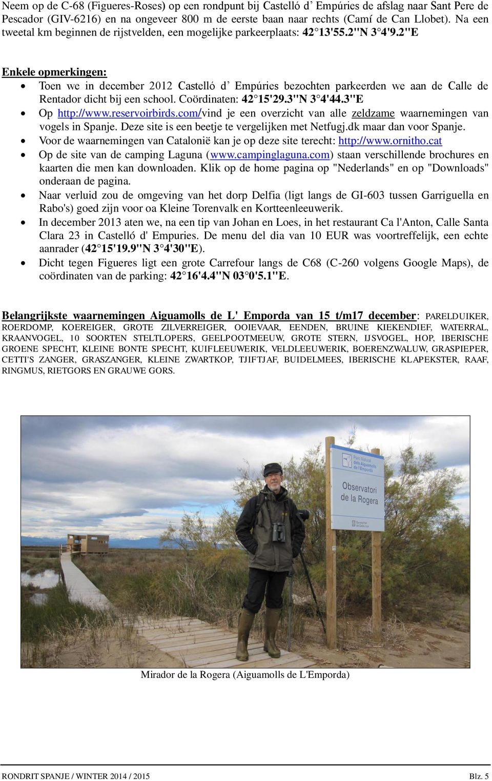 2"E Enkele opmerkingen: Toen we in december 2012 Castelló d Empúries bezochten parkeerden we aan de Calle de Rentador dicht bij een school. Coördinaten: 42 15'29.3"N 3 4'44.3"E Op http://www.