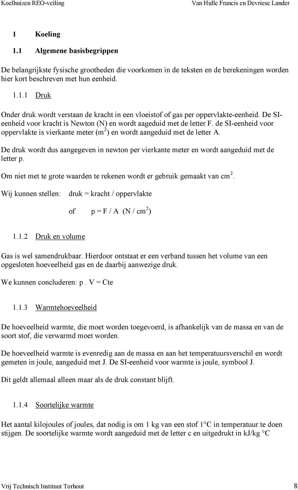 De druk wordt dus aangegeven in newton per vierkante meter en wordt aangeduid met de letter p. Om niet met te grote waarden te rekenen wordt er gebruik gemaakt van cm 2.