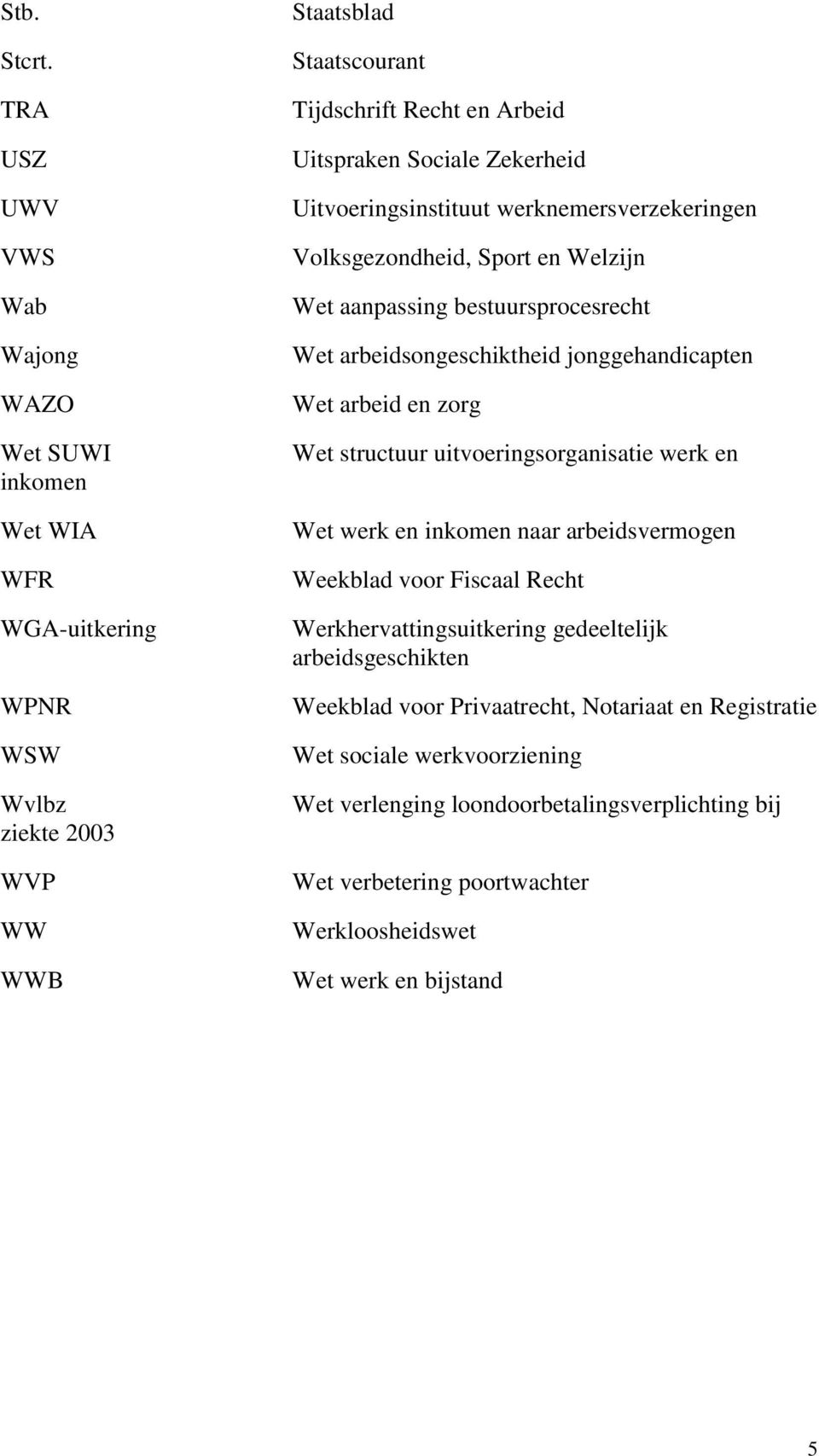 Zekerheid Uitvoeringsinstituut werknemersverzekeringen Volksgezondheid, Sport en Welzijn Wet aanpassing bestuursprocesrecht Wet arbeidsongeschiktheid jonggehandicapten Wet arbeid en zorg