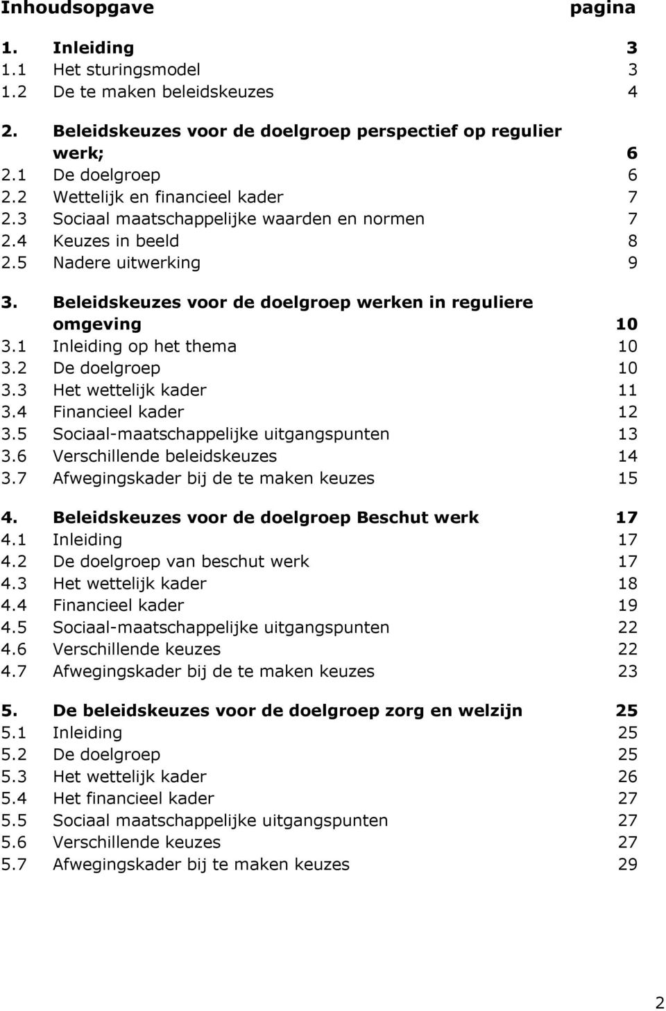 1 Inleiding op het thema 10 3.2 De doelgroep 10 3.3 Het wettelijk kader 11 3.4 Financieel kader 12 3.5 Sociaal-maatschappelijke uitgangspunten 13 3.6 Verschillende beleidskeuzes 14 3.