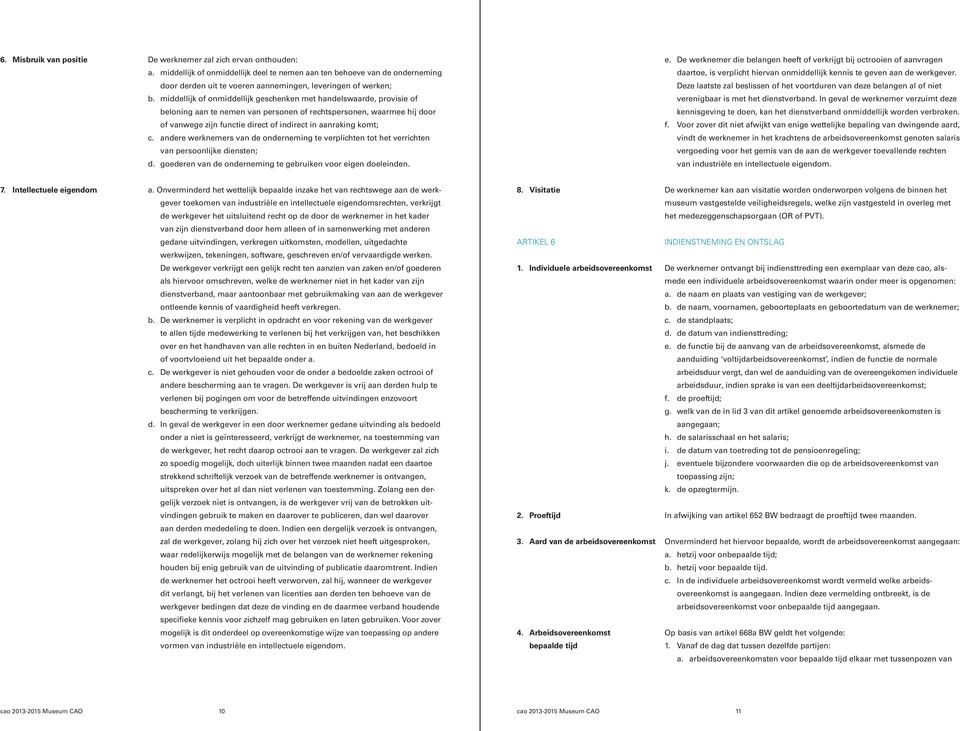 middellijk of onmiddellijk geschenken met handelswaarde, provisie of beloning aan te nemen van personen of rechtspersonen, waarmee hij door of vanwege zijn functie direct of indirect in aanraking