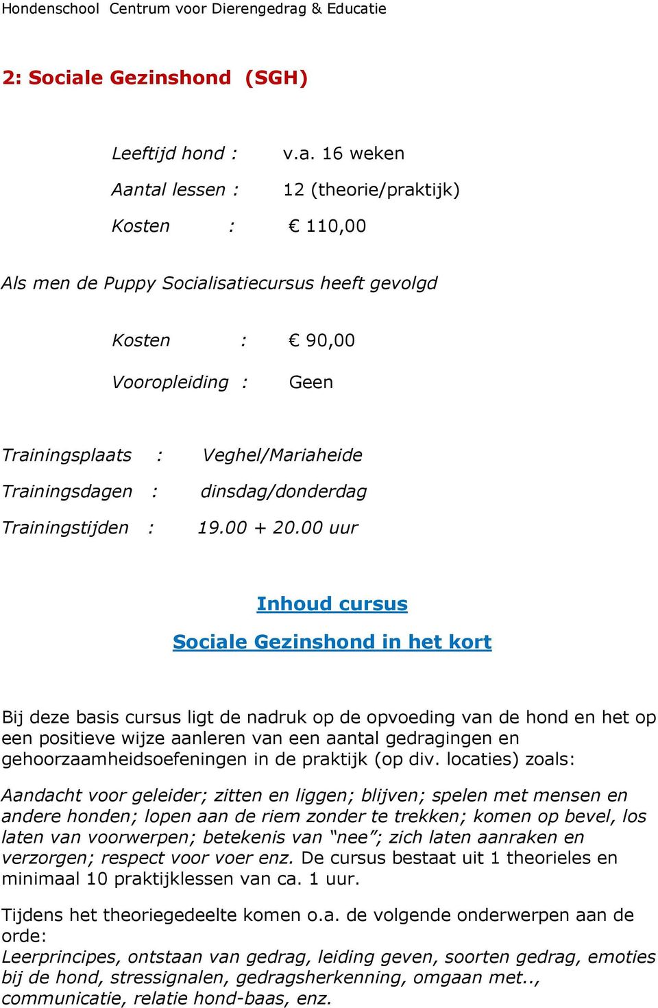 tal lessen : v.a. 16 weken 12 (theorie/praktijk) Kosten : 110,00 Als men de Puppy Socialisatiecursus heeft gevolgd Kosten : 90,00 Vooropleiding : Geen Trainingsplaats : Trainingsdagen :