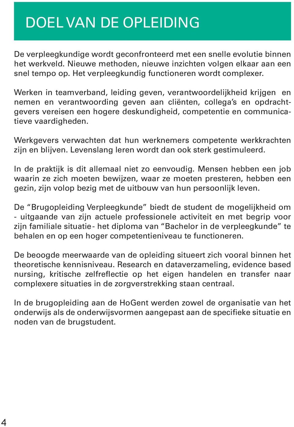 Werken in teamverband, leiding geven, verantwoordelijkheid krijgen en nemen en verantwoording geven aan cliënten, collega s en opdrachtgevers vereisen een hogere deskundigheid, competentie en