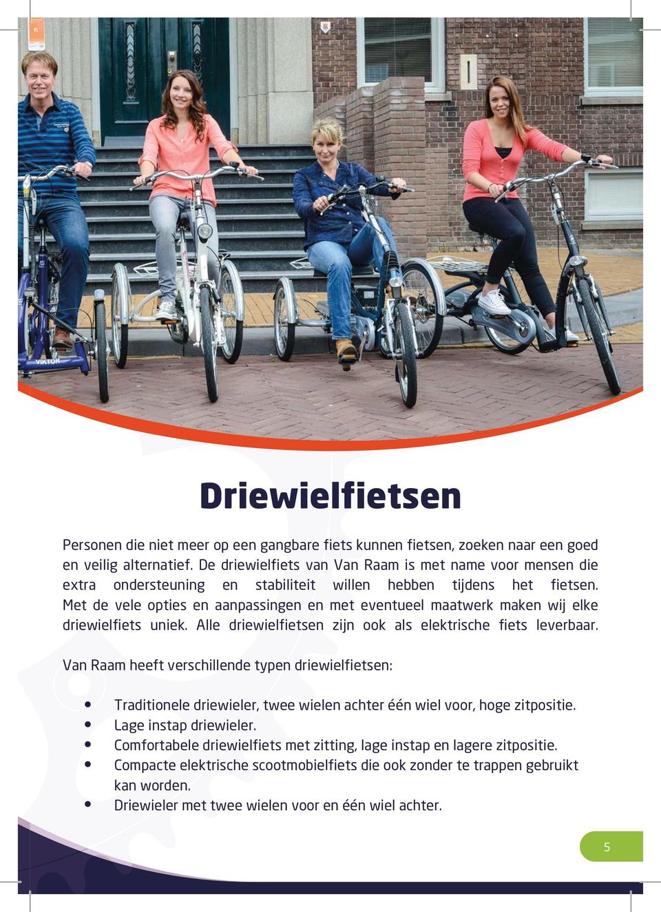 Met de vele opties en aanpassingen en met eventueel maatwerk maken wij elke driewielfiets uniek. Alle driewielfietsen zijn ook als elektrische fiets leverbaar.