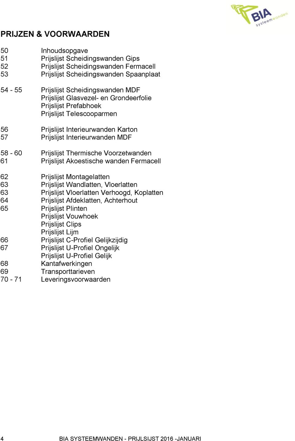 61 Prijslijst Akoestische wanden Fermacell 62 Prijslijst Montagelatten 63 Prijslijst Wandlatten, Vloerlatten 63 Prijslijst Vloerlatten Verhoogd, Koplatten 64 Prijslijst Afdeklatten, Achterhout 65