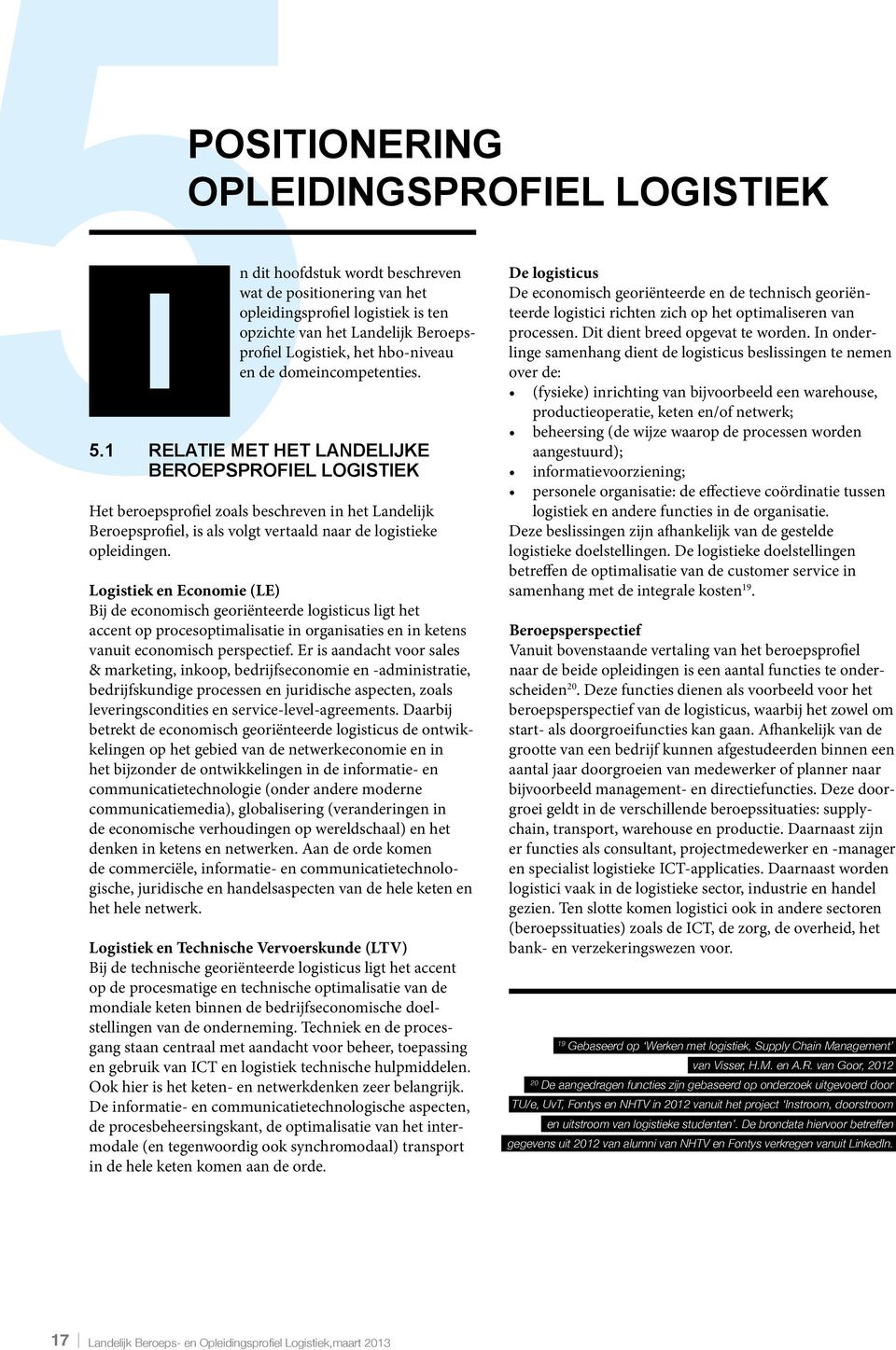 1 Relatie met het landelijke beroepsprofiel logistiek Het beroepsprofiel zoals beschreven in het Landelijk Beroepsprofiel, is als volgt vertaald naar de logistieke opleidingen.