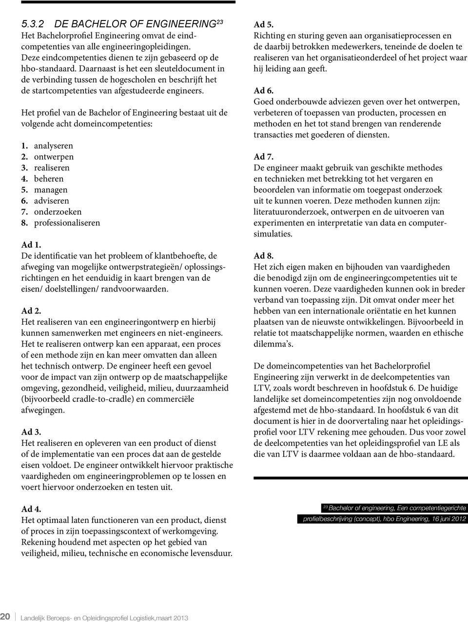 Het profiel van de Bachelor of Engineering bestaat uit de volgende acht domeincompetenties: 1. analyseren 2. ontwerpen 3. realiseren 4. beheren 5. managen 6. adviseren 7. onderzoeken 8.