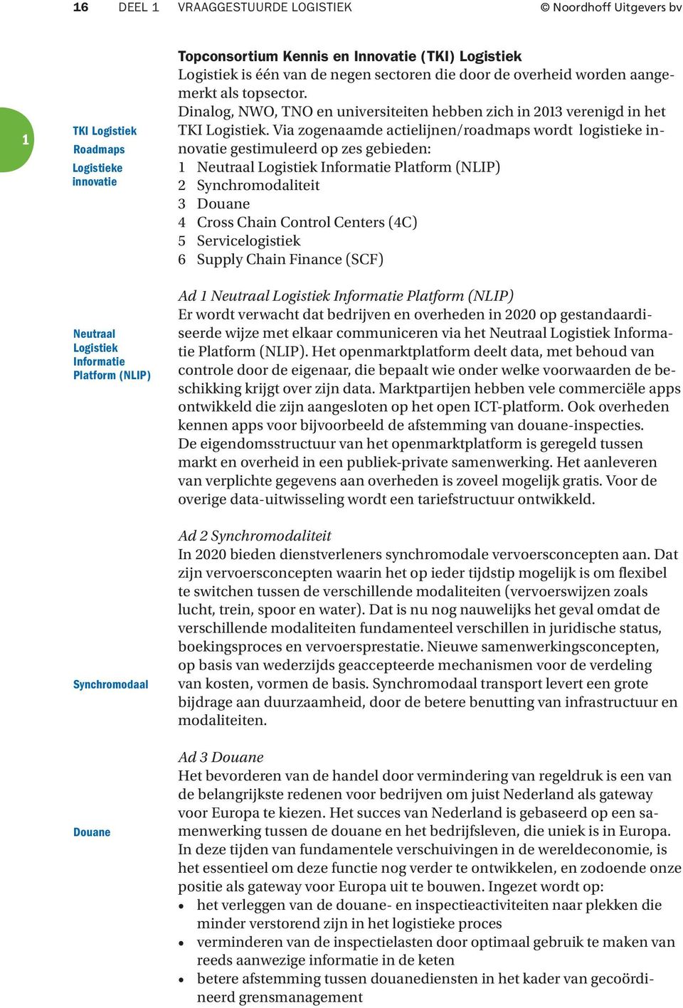Via zogenaamde actielijnen/roadmaps wordt logistieke innovatie gestimuleerd op zes gebieden: Neutraal Logistiek Informatie Platform (NLIP) 2 Synchromodaliteit 3 Douane 4 Cross Chain Control Centers
