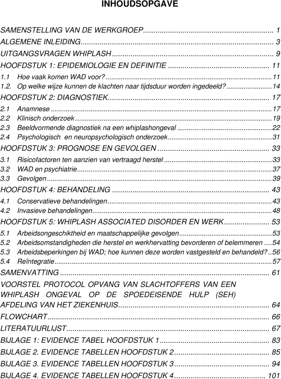 3 eeldvormende diagnostiek na een whiplashongeval...22 2.4 Psychologisch en neuropsychologisch onderzoek...31 HOOFDSTUK 3: PROGNOSE EN GEVOLGEN... 33 3.