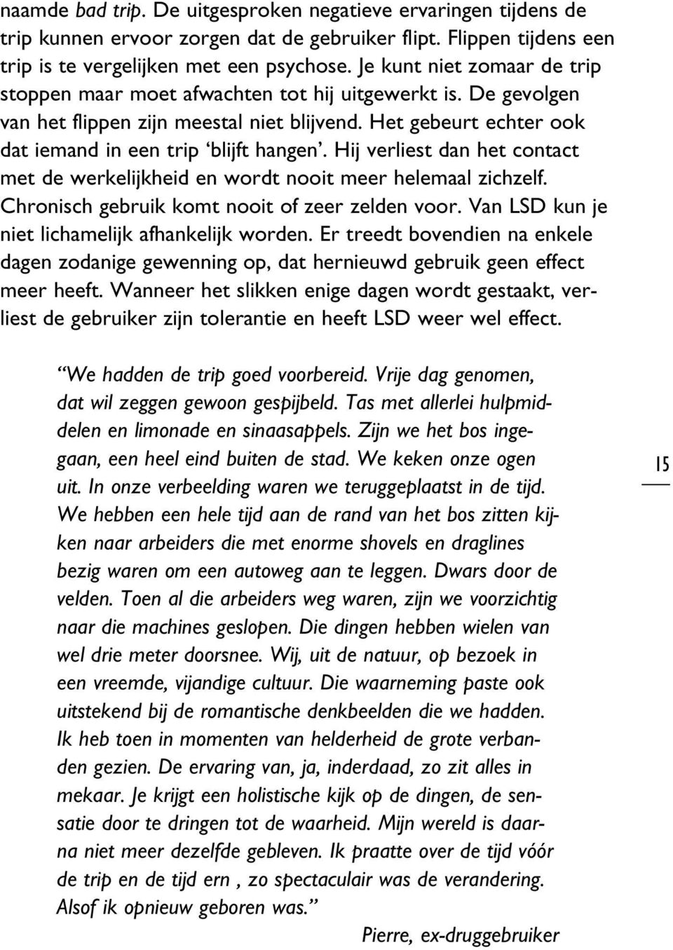 Hij verliest dan het contact met de werkelijkheid en wordt nooit meer helemaal zichzelf. Chronisch gebruik komt nooit of zeer zelden voor. Van LSD kun je niet lichamelijk afhankelijk worden.