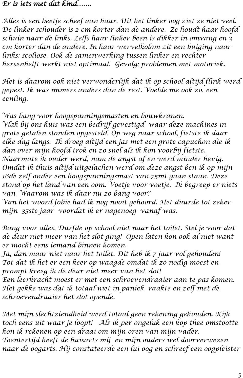 Ook de samenwerking tussen linker en rechter hersenhelft werkt niet optimaal. Gevolg; problemen met motoriek. Het is daarom ook niet verwonderlijk dat ik op school altijd flink werd gepest.