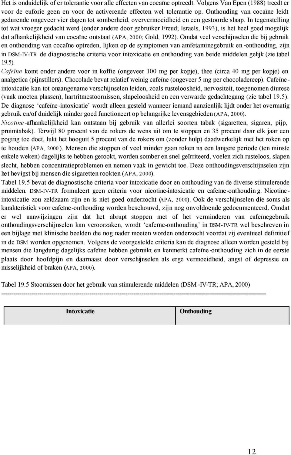 In tegenstelling tot wat vroeger gedacht werd (onder andere door gebruiker Freud; Israels, 1993), is het heel goed mogelijk dat afhankelijkheid van cocaïne ontstaat (APA, 2000; Gold, 1992).