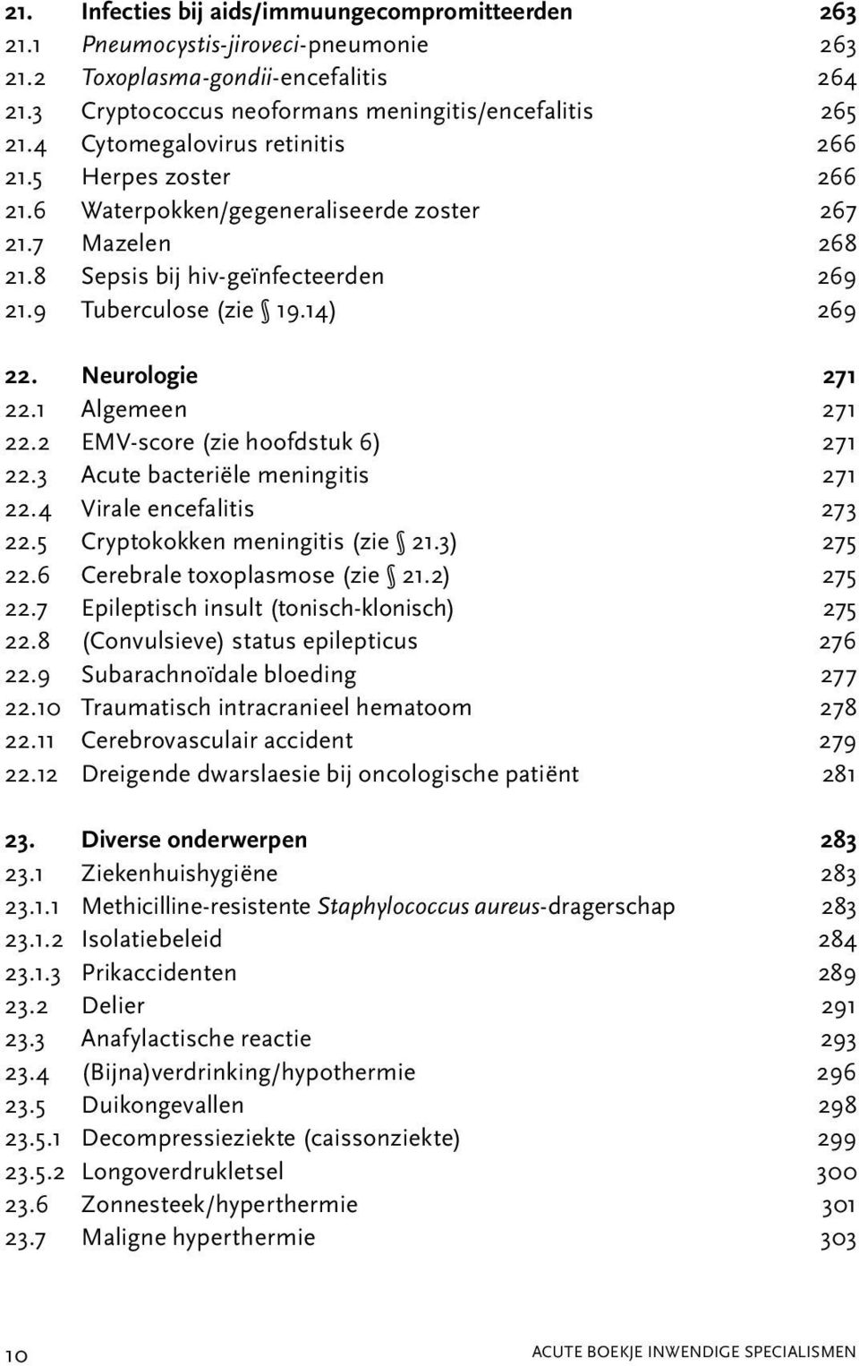 Neurologie 271 22.1 Algemeen 271 22.2 EMV-score (zie hoofdstuk 6) 271 22.3 Acute bacteriële meningitis 271 22.4 Virale encefalitis 273 22.5 Cryptokokken meningitis (zie 21.3) 275 22.