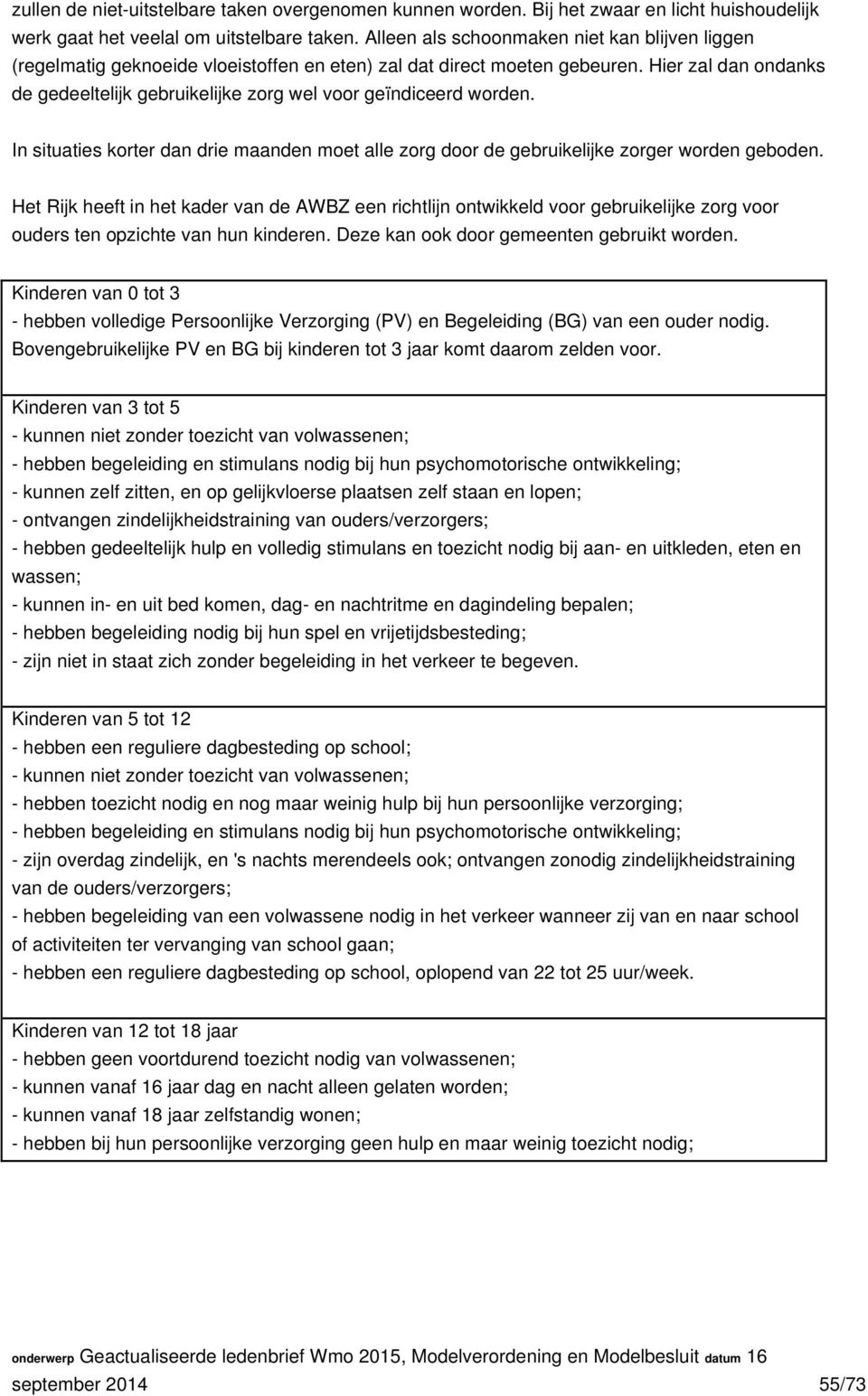 Hier zal dan ondanks de gedeeltelijk gebruikelijke zorg wel voor geïndiceerd worden. In situaties korter dan drie maanden moet alle zorg door de gebruikelijke zorger worden geboden.