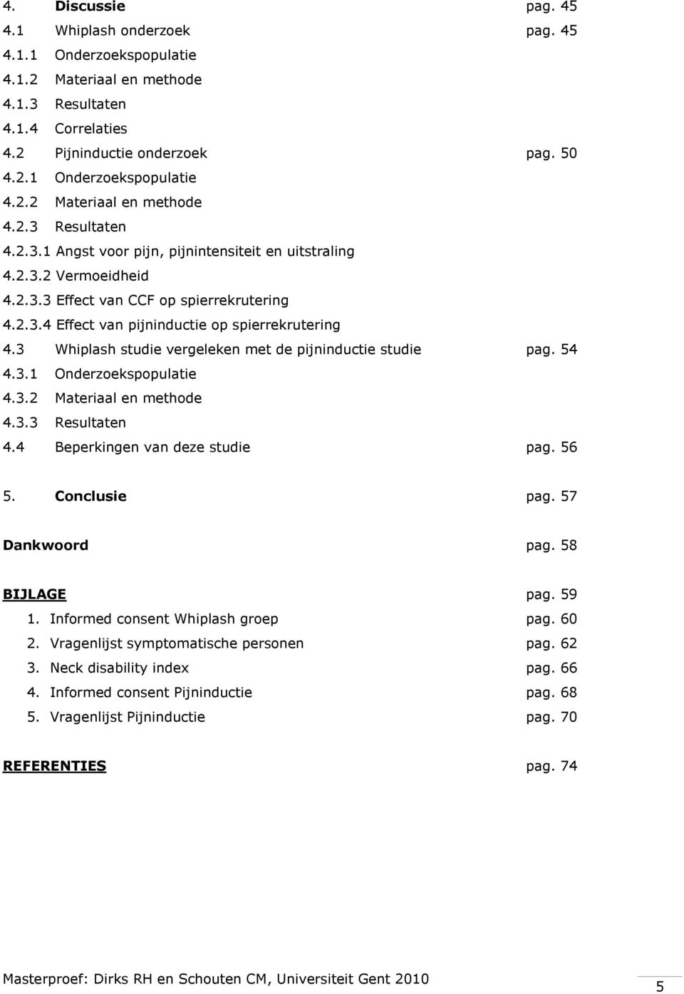 3.2 Materiaal en methode 4.3.3 Resultaten 4.4 Beperkingen van deze studie pag. 56 5. Conclusie pag. 57 Dankwoord pag. 58 BIJLAGE pag. 59 1. Informed consent Whiplash groep pag. 60 2.